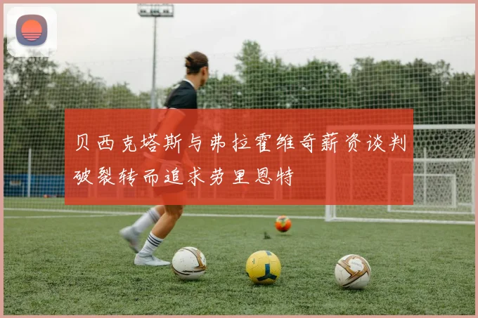 贝西克塔斯与弗拉霍维奇薪资谈判破裂转而追求劳里恩特