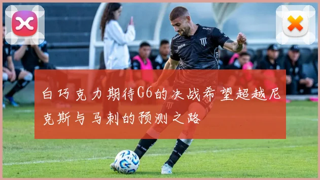 白巧克力期待G6的决战希望超越尼克斯与马刺的预测之路