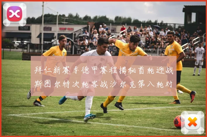 拜仁新赛季德甲赛程揭秘首轮迎战斯图尔特次轮客战沙尔克第八轮对决多特蒙德