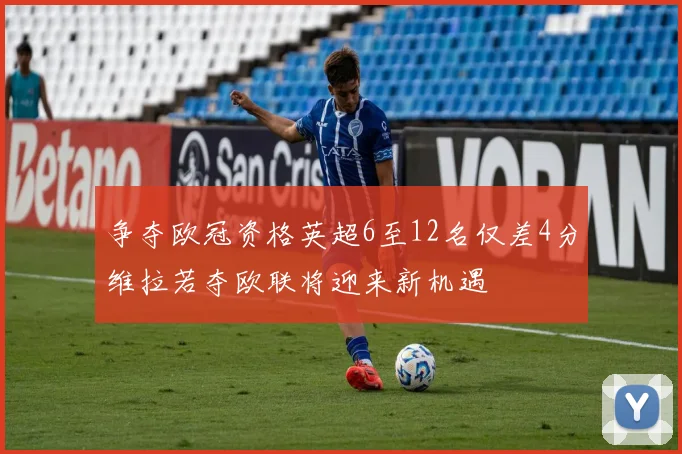 争夺欧冠资格英超6至12名仅差4分维拉若夺欧联将迎来新机遇