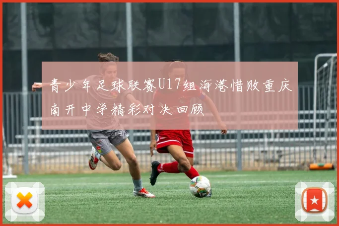 青少年足球联赛U17组海港惜败重庆南开中学精彩对决回顾