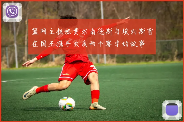 篮网主教练费尔南德斯与埃利斯曾在国王携手共度两个赛季的故事
